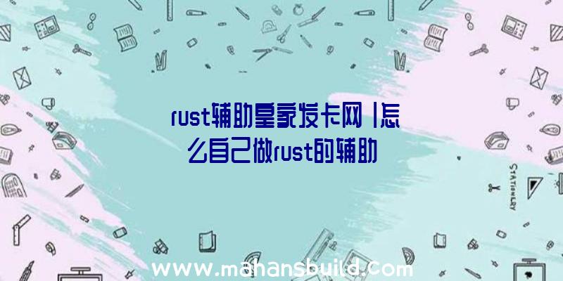 「rust辅助皇家发卡网」|怎么自己做rust的辅助